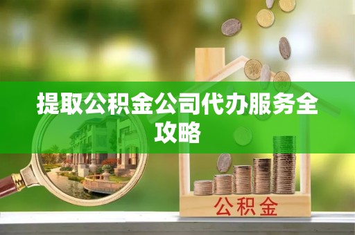 饶平提取公积金公司代办服务全攻略