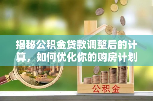 饶平揭秘公积金贷款调整后的计算，如何优化你的购房计划