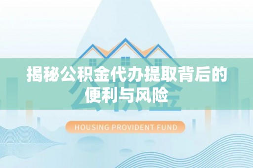 饶平揭秘公积金代办提取背后的便利与风险