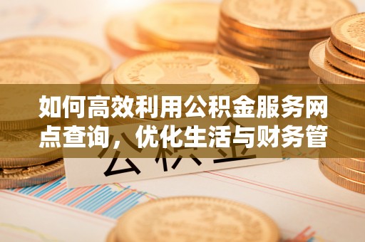 饶平如何高效利用公积金服务网点查询，优化生活与财务管理