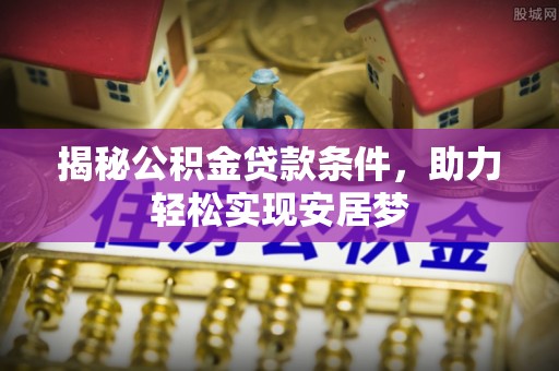 饶平揭秘公积金贷款条件，助力轻松实现安居梦