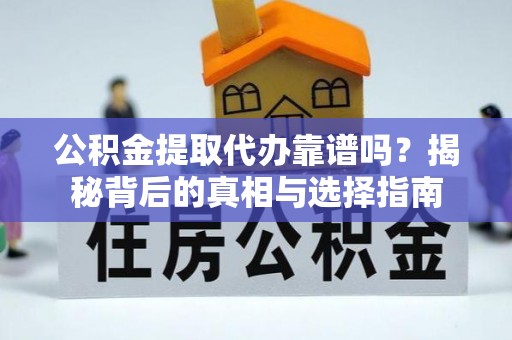 饶平公积金提取代办靠谱吗？揭秘背后的真相与选择指南