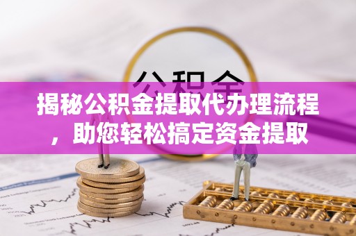 饶平揭秘公积金提取代办理流程，助您轻松搞定资金提取