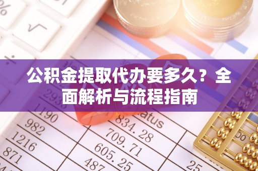 饶平公积金提取代办要多久？全面解析与流程指南