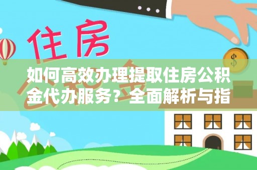 饶平如何高效办理提取住房公积金代办服务？全面解析与指南