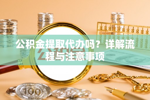 饶平公积金提取代办吗？详解流程与注意事项