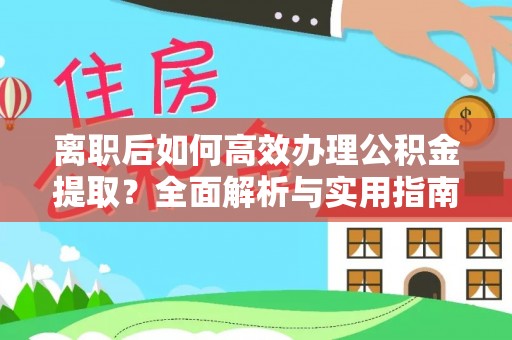 饶平离职后如何高效办理公积金提取？全面解析与实用指南