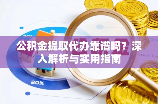 饶平公积金提取代办靠谱吗？深入解析与实用指南