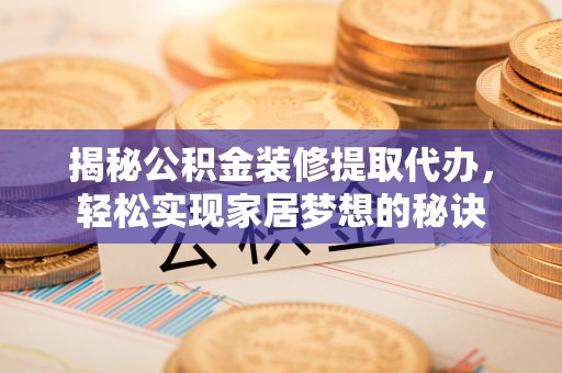 饶平揭秘公积金装修提取代办，轻松实现家居梦想的秘诀