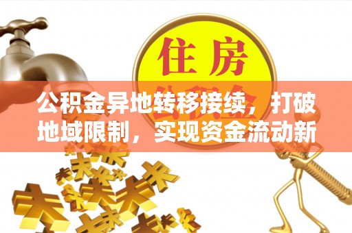 饶平公积金异地转移接续，打破地域限制，实现资金流动新纪元