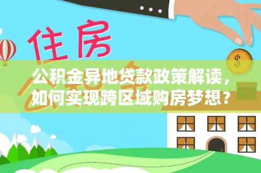 饶平公积金异地贷款政策解读，如何实现跨区域购房梦想？