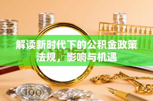 饶平解读新时代下的公积金政策法规，影响与机遇