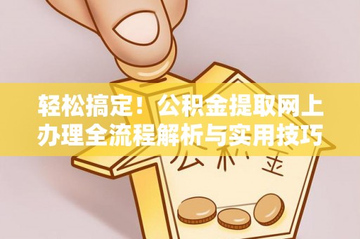 饶平轻松搞定！公积金提取网上办理全流程解析与实用技巧