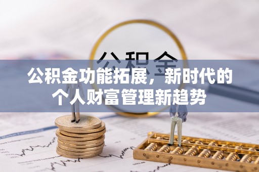 饶平公积金功能拓展，新时代的个人财富管理新趋势