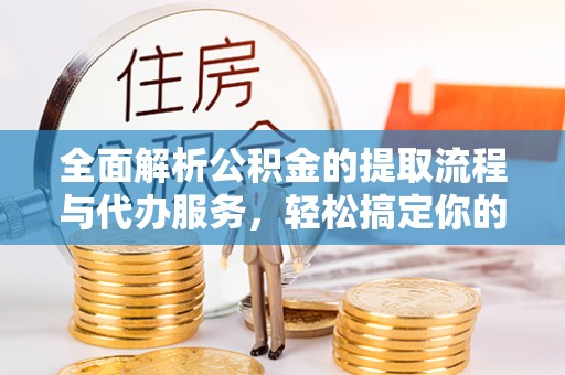 饶平全面解析公积金的提取流程与代办服务，轻松搞定你的公积金咨询代办提取