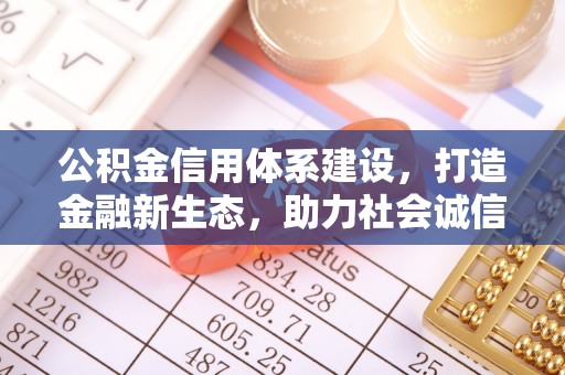 饶平公积金信用体系建设，打造金融新生态，助力社会诚信发展