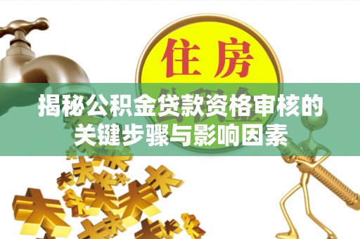 饶平揭秘公积金贷款资格审核的关键步骤与影响因素
