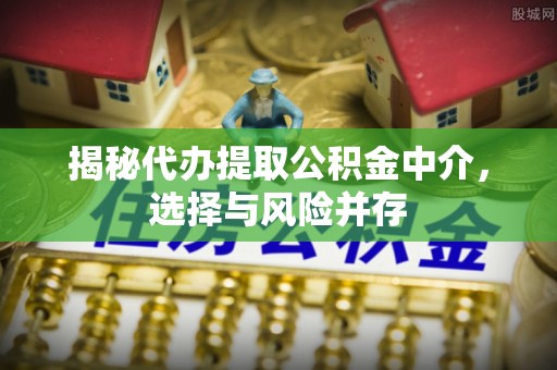 饶平揭秘代办提取公积金中介，选择与风险并存