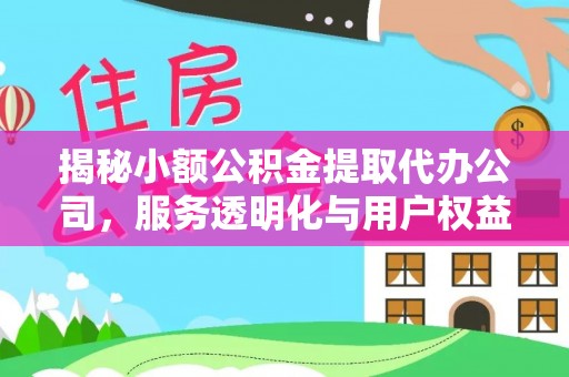 饶平揭秘小额公积金提取代办公司，服务透明化与用户权益保障