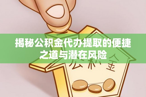 饶平揭秘公积金代办提取的便捷之道与潜在风险