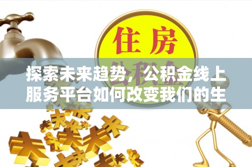 饶平探索未来趋势，公积金线上服务平台如何改变我们的生活