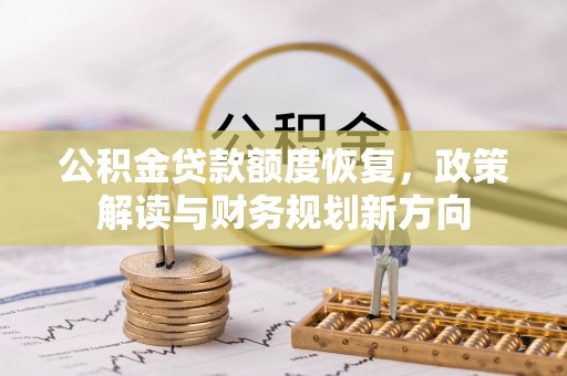 饶平公积金贷款额度恢复，政策解读与财务规划新方向