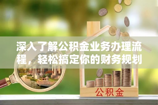 饶平深入了解公积金业务办理流程，轻松搞定你的财务规划