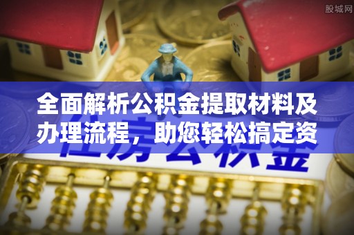 饶平全面解析公积金提取材料及办理流程，助您轻松搞定资金提取