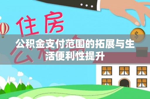 饶平公积金支付范围的拓展与生活便利性提升
