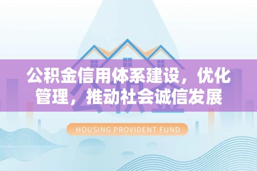 饶平公积金信用体系建设，优化管理，推动社会诚信发展