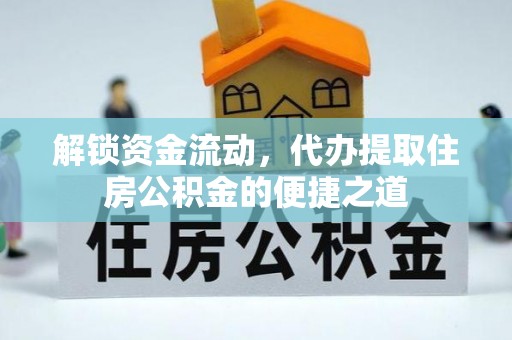 饶平解锁资金流动，代办提取住房公积金的便捷之道