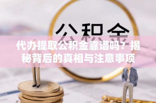 饶平代办提取公积金靠谱吗？揭秘背后的真相与注意事项