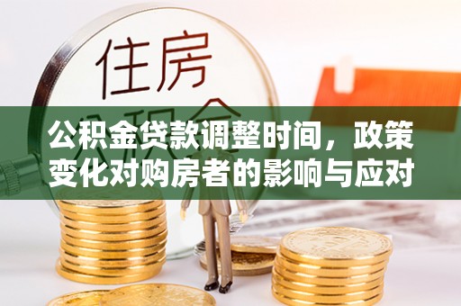 饶平公积金贷款调整时间，政策变化对购房者的影响与应对策略