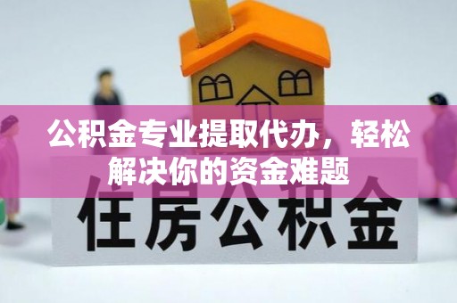 饶平公积金专业提取代办，轻松解决你的资金难题