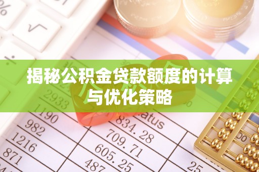饶平揭秘公积金贷款额度的计算与优化策略
