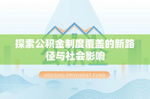 饶平探索公积金制度覆盖的新路径与社会影响