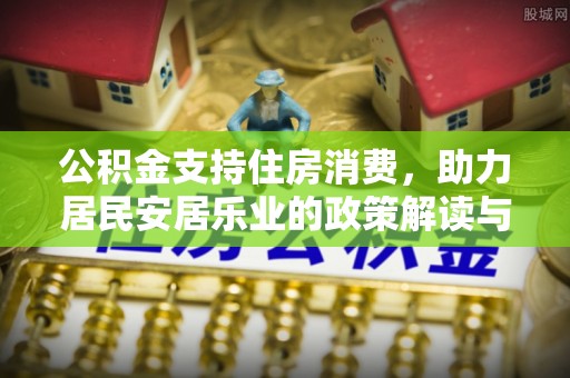 饶平公积金支持住房消费，助力居民安居乐业的政策解读与展望