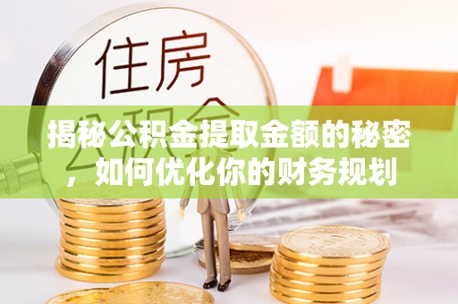 饶平揭秘公积金提取金额的秘密，如何优化你的财务规划