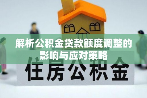 饶平解析公积金贷款额度调整的影响与应对策略