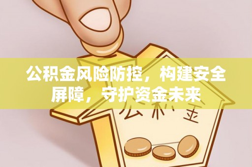饶平公积金风险防控，构建安全屏障，守护资金未来