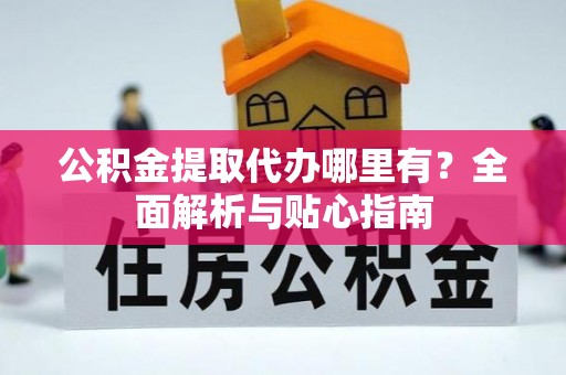 饶平公积金提取代办哪里有？全面解析与贴心指南