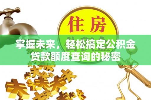 饶平掌握未来，轻松搞定公积金贷款额度查询的秘密