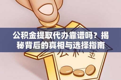 饶平公积金提取代办靠谱吗？揭秘背后的真相与选择指南