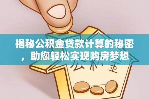 饶平揭秘公积金贷款计算的秘密，助您轻松实现购房梦想
