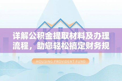 饶平详解公积金提取材料及办理流程，助您轻松搞定财务规划