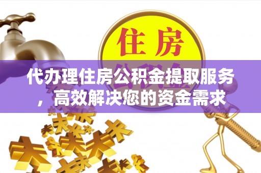 饶平代办理住房公积金提取服务，高效解决您的资金需求
