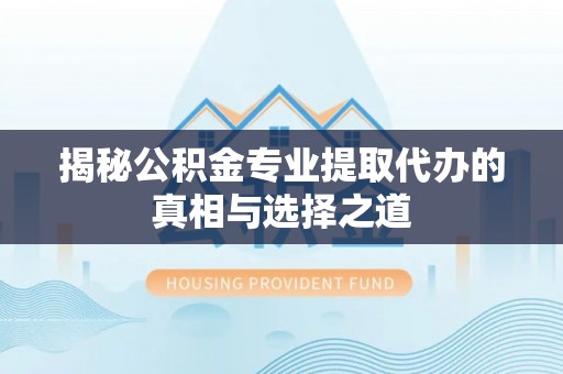 饶平揭秘公积金专业提取代办的真相与选择之道
