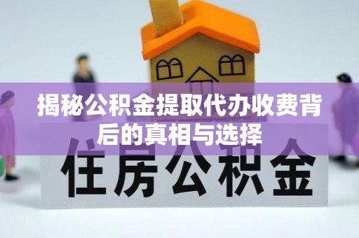 饶平揭秘公积金提取代办收费背后的真相与选择