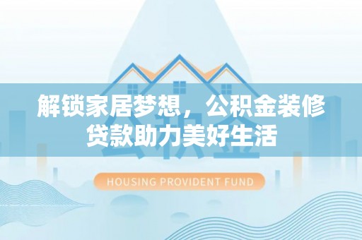 饶平解锁家居梦想，公积金装修贷款助力美好生活