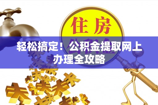 饶平轻松搞定！公积金提取网上办理全攻略